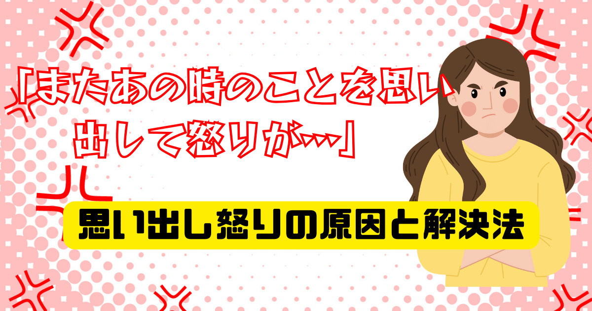 「あの時のことを思い出して怒りが…」思い出し怒りの原因と解決法